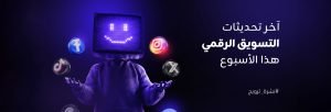 تحديثات التسويق الرقمي الديجيتال ماركتينج هذا الاسبوع